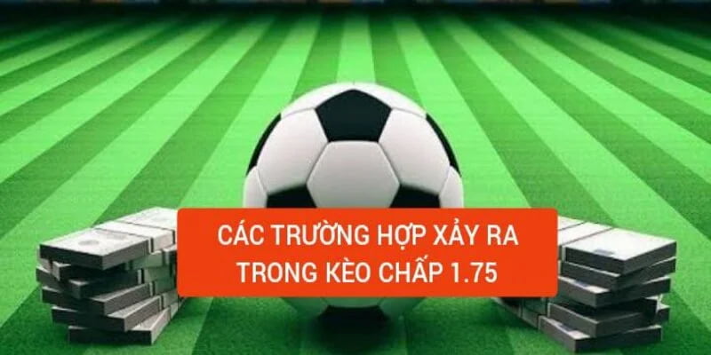 Người chơi vào kèo chấp 1.75 sẽ đối diện với 3 trường hợp có thể xảy ra